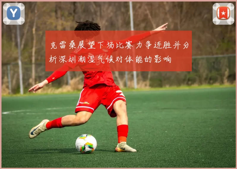 克雷桑展望下场比赛力争连胜并分析深圳潮湿气候对体能的影响