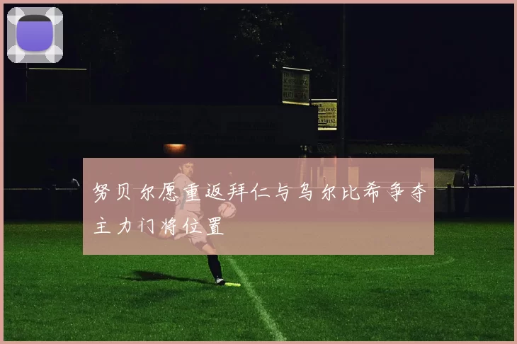 努贝尔愿重返拜仁与乌尔比希争夺主力门将位置
