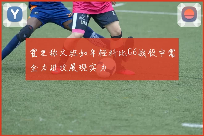 霍里称文班如年轻科比G6战役中需全力进攻展现实力