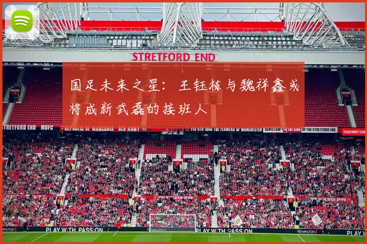 国足未来之星：王钰栋与魏祥鑫或将成新武磊的接班人