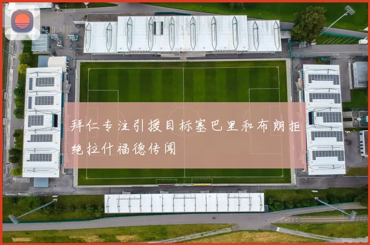 拜仁专注引援目标塞巴里和布朗拒绝拉什福德传闻