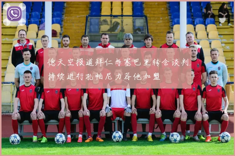 德天空报道拜仁与塞巴里转会谈判持续进行孔帕尼力荐他加盟