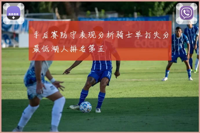 季后赛防守表现分析骑士单打失分最低湖人排名第五