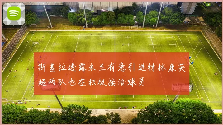 斯基拉透露米兰有意引进特林康英超两队也在积极接洽球员