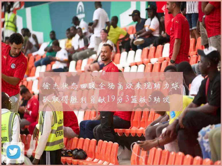 徐杰状态回暖全场高效表现助力球队取得胜利贡献19分3篮板5助攻